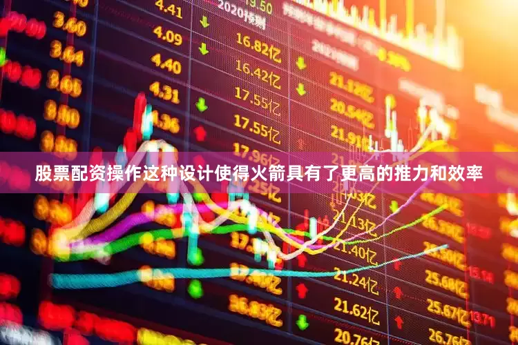 股票配资操作这种设计使得火箭具有了更高的推力和效率