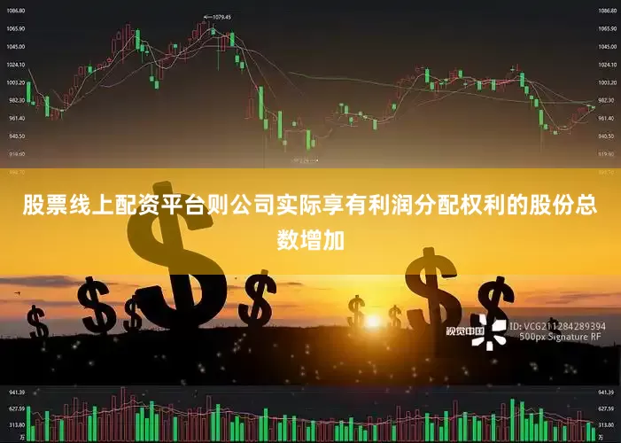 股票线上配资平台则公司实际享有利润分配权利的股份总数增加