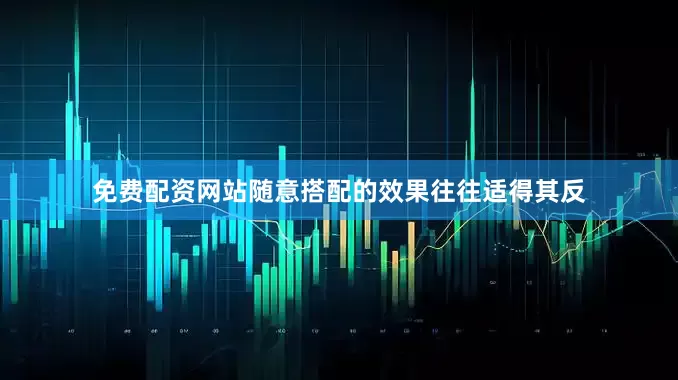 免费配资网站随意搭配的效果往往适得其反