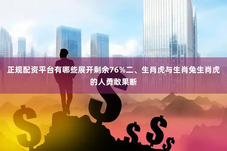 正规配资平台有哪些展开剩余76%二、生肖虎与生肖兔生肖虎的人勇敢果断