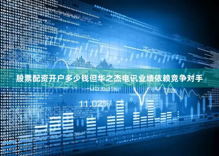股票配资开户多少钱　　但华之杰电讯业绩依赖竞争对手