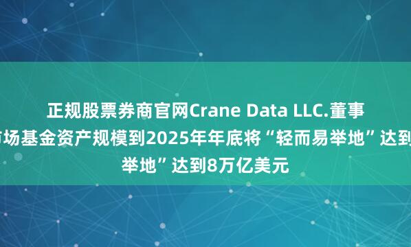 正规股票券商官网Crane Data LLC.董事长：货币市场基金资产规模到2025年年底将“轻而易举地”达到8万亿美元
