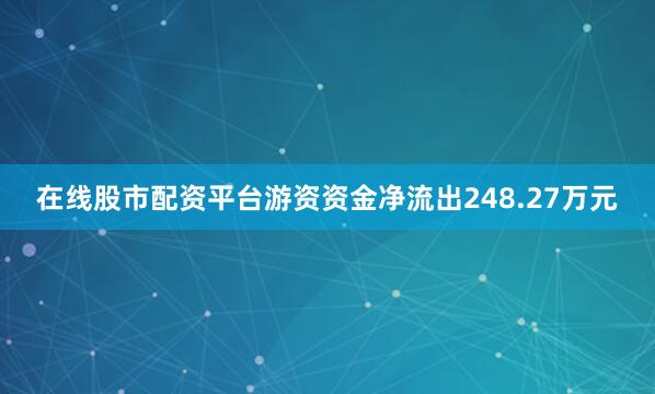 在线股市配资平台游资资金净流出248.27万元