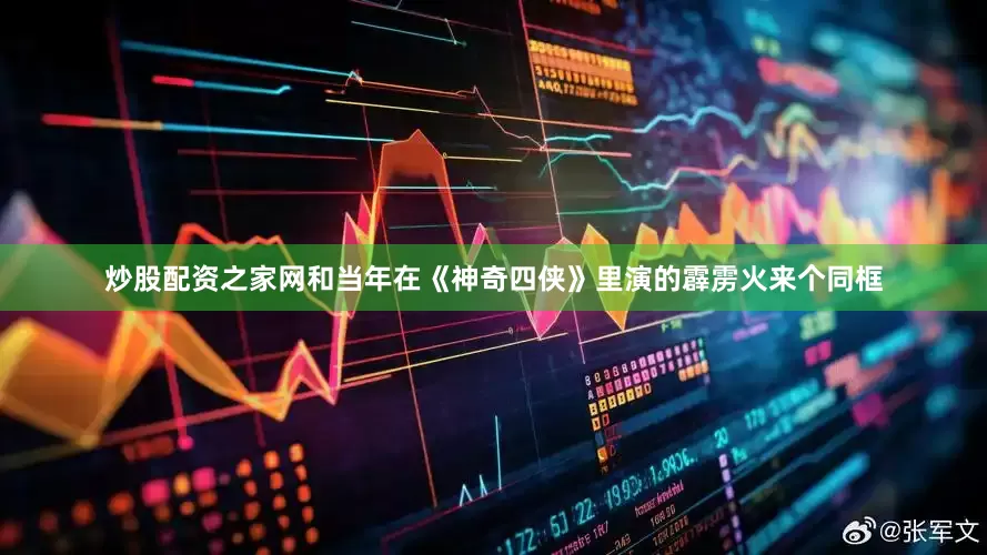 炒股配资之家网和当年在《神奇四侠》里演的霹雳火来个同框