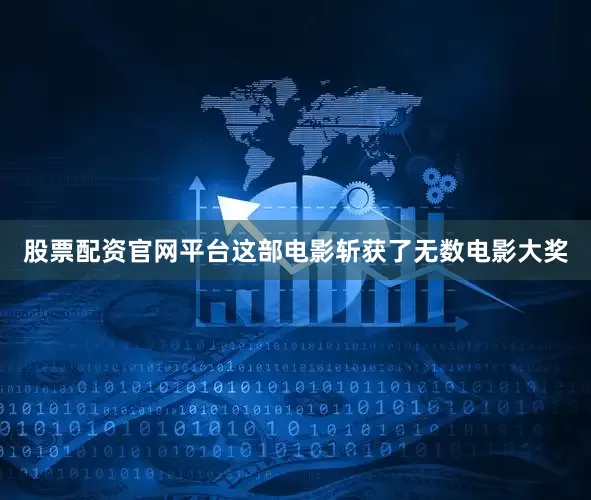 股票配资官网平台这部电影斩获了无数电影大奖