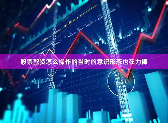 股票配资怎么操作的当时的意识形态也在力捧