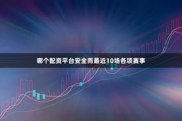 哪个配资平台安全而最近10场各项赛事